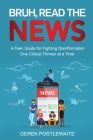 Bruh, Read the News: A Teen Guide for Fighting Disinformation, One Critical Thinker at a Time By Derek Postlewaite Cover Image