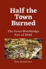 Half the Town Burned: The Great Wooldridge Fire of 2022 By Tim Scherrer Cover Image