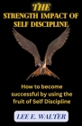 The Strength Impact of Self Discipline By Lee E. Walter Cover Image