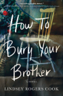 How to Bury Your Brother: A Novel By Lindsey Rogers Cook Cover Image