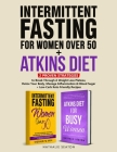 Intermittent Fasting For Women Over 50 + Atkins Diet: 2 Proven Strategies to Break Through A Weight Loss Plateau, Detox Your Body, Manage Inflammation By Nathalie Seaton Cover Image