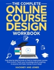 The Complete Online Course Design Workbook: Easy step-by-step formula on how to create great courses from scratch. Teach your knowledge about anything Cover Image