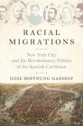 Racial Migrations: New York City and the Revolutionary Politics of the Spanish Caribbean By Jesse Hoffnung-Garskof Cover Image