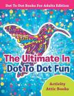 The Ultimate In Dot To Dot Fun - Dot To Dot Books For Adults Edition By Activity Attic Books Cover Image