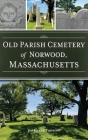 Old Parish Cemetery of Norwood, Massachusetts By Patricia J. Fanning Cover Image