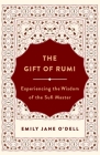 The Gift of Rumi: Experiencing the Wisdom of the Sufi Master By Emily Jane O'Dell Cover Image