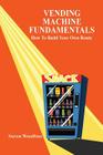 Vending Machine Fundamentals: How to Build Your Own Route By Steven Woodbine Cover Image
