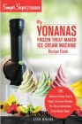 My Yonanas Frozen Treat Maker Ice Cream Machine Recipe Book, A Simple Steps Brand Cookbook: 101 Delicious Frozen Fruit and Vegan Ice Cream Recipes, Pr Cover Image