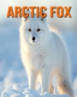 Arctic Fox: Amazing Photos and Fun Facts Book for kids By Kathi Hession Cover Image