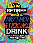 This Retiree Needs A Mother Fucking Drink: A Sweary Adult Coloring Book For Swearing Like A Retiree Holiday Gift & Birthday Present For Retired Man Re By Swear Word Retirement Coloring Books Cover Image