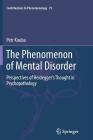 The Phenomenon of Mental Disorder: Perspectives of Heidegger's Thought in Psychopathology (Contributions to Phenomenology #75) By Petr Kouba Cover Image