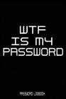 WTF Is My Password: Funny Gift For Men and Women / Log Book / Organizer, Password Keeper / Tracker Book/Notes By Psw Bak Cover Image