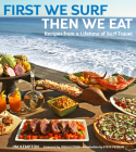 First We Surf, Then We Eat: Recipes from a Lifetime of Surf Travel By Jim Kempton, Steve Pezman (Foreword by), Raphael Lunetta (Preface by) Cover Image