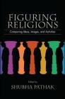 Figuring Religions: Comparing Ideas, Images, and Activities By Shubha Pathak (Editor) Cover Image
