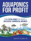 Aquaponics for Profit: Earn Extra Money or Create a Successful Commercial Business By Pe David Dudley Cover Image