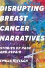 Disrupting Breast Cancer Narratives: Stories of Rage and Repair By Emilia Nielsen Cover Image