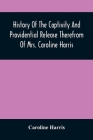 History Of The Captivity And Providential Release Therefrom Of Mrs. Caroline Harris By Caroline Harris Cover Image