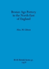 Bronze Age Pottery in the North-East of England (BAR British #56) By Alex M. Gibson Cover Image