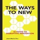 The Ways to New: 15 Paths to Disruptive Innovation By Jean-Marie Dru, Stephen McLaughlin (Read by) Cover Image