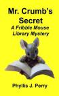 Mr. Crumb's Secret: A Fribble Mouse Library Mystery By Phyllis J. Perry Cover Image