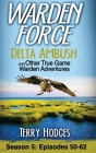 Warden Force: Delta Ambush and Other True Game Warden Adventures: Episodes 50-62 By Terry Hodges Cover Image