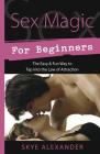 Sex Magic for Beginners: The Easy & Fun Way to Tap Into the Law of Attraction By Skye Alexander Cover Image