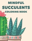 Mindful Succulents Coloring Book: Relaxing Coloring Pages Of Cactuses For Adults, Calming Cacti Designs And Illustrations To Color Cover Image
