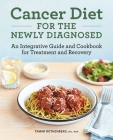 Cancer Diet for the Newly Diagnosed: An Integrative Guide and Cookbook for Treatment and Recovery Cover Image