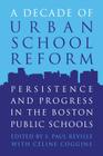 A Decade of Urban School Reform: Persistence and Progress in the Boston Public Schools By S. Paul Reville (Editor), Celine Coggins (Editor) Cover Image