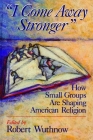 I Come Away Stronger: How Small Groups Are Shaping American Religion By Robert Wuthnow (Editor) Cover Image
