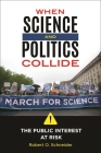 When Science and Politics Collide: The Public Interest at Risk By Robert Schneider Cover Image