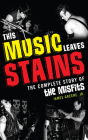 This Music Leaves Stains: The Complete Story of the Misfits By Jr. Greene, James Cover Image