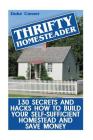 Thrifty Homesteader: 130 Secrets And Hacks How To Build Your Self-Sufficient Homestead And Save Money By Duke Corner Cover Image