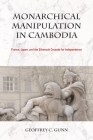 Monarchical Manipulation in Cambodia: France, Japan, and the Sihanouk Crusade for Independence By Geoffrey C. Gunn Cover Image
