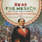 Head for Mexico: The Life and Times of Mexican General Antonio Lopez de Santa Anna Grade 5 Children's Historical Biographies By Dissected Lives Cover Image