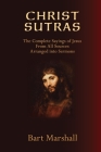 Christ Sutras: The Complete Sayings of Jesus from All Sources Arranged into Sermons By Bart Marshall Cover Image