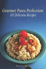 Gourmet Pasta Perfection: 101 Delicious Recipes By Gourmet Galore Cover Image