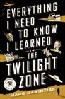 Everything I Need to Know I Learned in the Twilight Zone: A Fifth-Dimension Guide to Life By Mark Dawidziak Cover Image