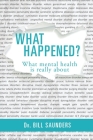 What Happened?: What mental health is really about By Bill Saunders Cover Image