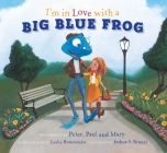 I'm in Love with a Big Blue Frog By and Mary Peter, Paul (Read by), Leslie Braunstein (Lyrics by), Joshua S. Brunet (Illustrator) Cover Image