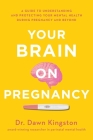 Your Brain on Pregnancy: A Guide to Understanding and Protecting Your Mental Health During Pregnancy and Beyond By Dawn Kingston Cover Image