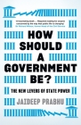 How Should a Government Be?: The New Levers of State Power By Jaideep Prabhu Cover Image