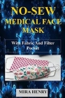 No-Sew Medical Face Mask: (With Illustrations) Easy To Follow Step By Step Guide To Making Your No Sew Medical Face Mask With Fabric And Filter Cover Image