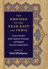 The Empires of the Near East and India: Source Studies of the Safavid, Ottoman, and Mughal Literate Communities By Hani Khafipour (Editor) Cover Image