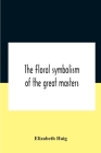 The Floral Symbolism Of The Great Masters By Elizabeth Haig Cover Image