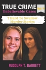 True Crime Unbelievable Cases: Vol 4: 7 Hard To Swallow Murder Stories Cover Image
