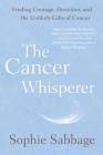 The Cancer Whisperer: Finding Courage, Direction, and the Unlikely Gifts of Cancer By Sophie Sabbage Cover Image