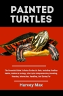 Painted Turtles: The Essential Guide To Raise Turtles As Pets, Including Feeding Habits, Habitat & Ecology, Life Cycle & Reproduction, Cover Image