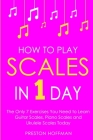 How to Play Scales: In 1 Day - The Only 7 Exercises You Need to Learn Guitar Scales, Piano Scales and Ukulele Scales Today (Music #22) By Preston Hoffman Cover Image