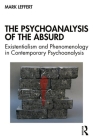 The Psychoanalysis of the Absurd: Existentialism and Phenomenology in Contemporary Psychoanalysis By Mark Leffert Cover Image